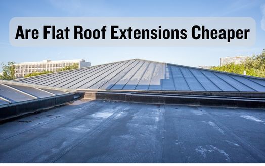 Are Flat Roof Extensions Cheaper