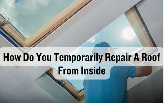 How Do You Temporarily Repair A Roof From Inside