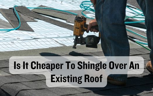 Is It Cheaper To Shingle Over An Existing Roof