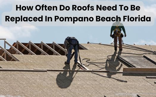 How Often Do Roofs Need To Be Replaced In Pompano Beach Florida