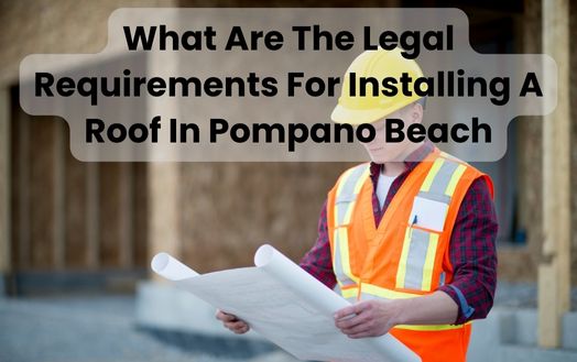 What Are The Legal Requirements For Installing A Roof In Pompano Beach