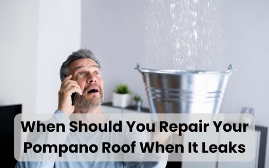 When Should You Repair Your Pompano Roof When It Leaks